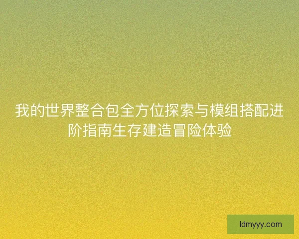 我的世界整合包全方位探索与模组搭配进阶指南生存建造冒险体验
